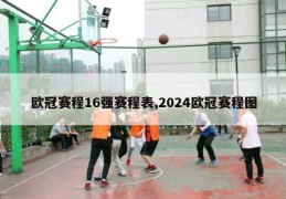 欧冠赛程16强赛程表,2024欧冠赛程图