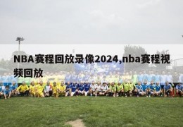 NBA赛程回放录像2024,nba赛程视频回放