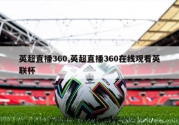 英超直播360,英超直播360在线观看英联杯