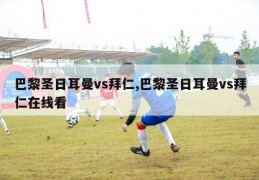 巴黎圣日耳曼vs拜仁,巴黎圣日耳曼vs拜仁在线看