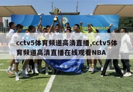 cctv5体育频道高清直播,cctv5体育频道高清直播在线观看NBA