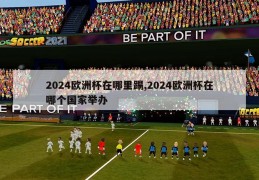 2024欧洲杯在哪里踢,2024欧洲杯在哪个国家举办