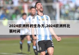 2024欧洲杯的主办方,2024欧洲杯比赛时间