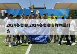 2024冬奥会,2024冬奥会吉祥物是什么