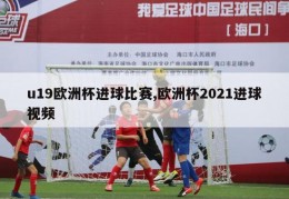 u19欧洲杯进球比赛,欧洲杯2021进球视频