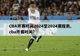 CBA开赛时间2024至2024赛程表,cba开赛时间?