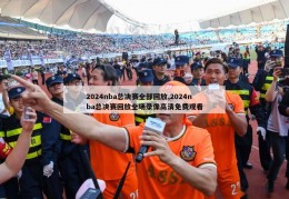 2024nba总决赛全部回放,2024nba总决赛回放全场录像高清免费观看