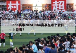 nba赛事2024,Nba赛事在哪个软件上能看?