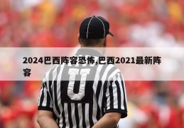 2024巴西阵容恐怖,巴西2021最新阵容