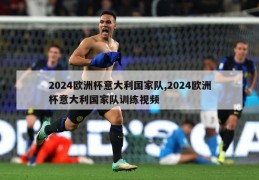 2024欧洲杯意大利国家队,2024欧洲杯意大利国家队训练视频