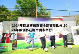 2024年欧洲杯预选赛全部赛程比分,2024年欧洲杯在哪个国家举行