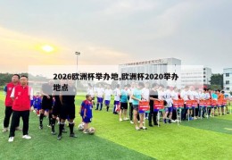 2026欧洲杯举办地,欧洲杯2020举办地点