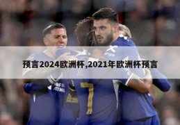 预言2024欧洲杯,2021年欧洲杯预言