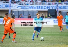 2024篮球欧洲杯mvp,2024篮球欧洲杯赛程时间表