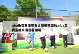 nba免费直播观看比赛视频回放,nba免费直播高清观看回看