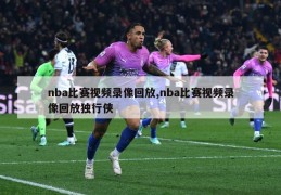 nba比赛视频录像回放,nba比赛视频录像回放独行侠