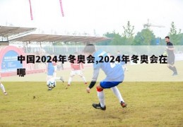 中国2024年冬奥会,2024年冬奥会在哪