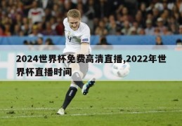 2024世界杯免费高清直播,2022年世界杯直播时间