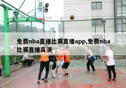 免费nba直播比赛直播app,免费nba比赛直播高清