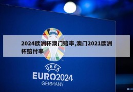 2024欧洲杯澳门赔率,澳门2021欧洲杯赔付率