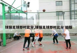 球探足球即时比分,球探足球即时比分 旧版