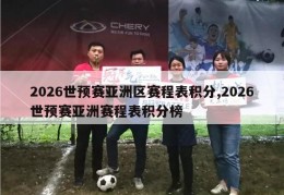 2026世预赛亚洲区赛程表积分,2026世预赛亚洲赛程表积分榜