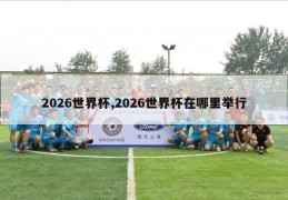 2026世界杯,2026世界杯在哪里举行