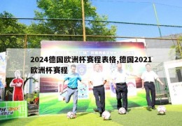 2024德国欧洲杯赛程表格,德国2021欧洲杯赛程