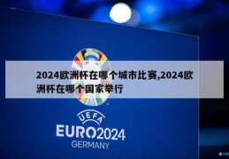 2024欧洲杯在哪个城市比赛,2024欧洲杯在哪个国家举行