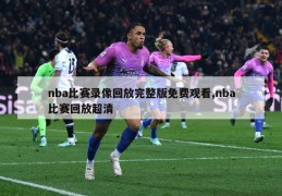 nba比赛录像回放完整版免费观看,nba比赛回放超清