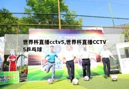 世界杯直播cctv5,世界杯直播CCTV5乒乓球