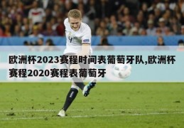 欧洲杯2023赛程时间表葡萄牙队,欧洲杯赛程2020赛程表葡萄牙