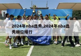 2024年nba选秀,2024年nba选秀顺位排行