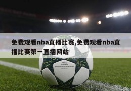 免费观看nba直播比赛,免费观看nba直播比赛第一直播网站