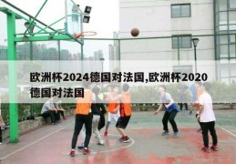 欧洲杯2024德国对法国,欧洲杯2020德国对法国