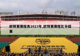 欧预赛赛程表2023年,欧预赛赛程比分结果