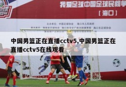 中国男篮正在直播cctv5,中国男篮正在直播cctv5在线观看